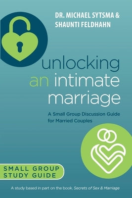 Unlocking an Intimate Marriage: A Small Group Discussion Guide for Married Couples by Sytsma, Michael