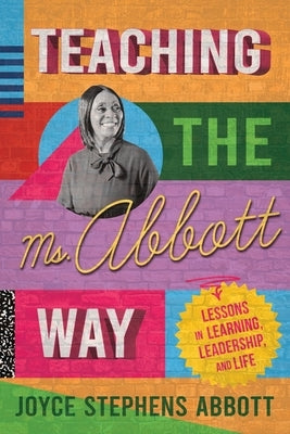 Teaching the Ms. Abbott Way: Lessons in Learning, Leadership, and Life by Abbott, Joyce