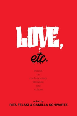 Love, Etc.: Essays on Contemporary Literature and Culture by Felski, Rita