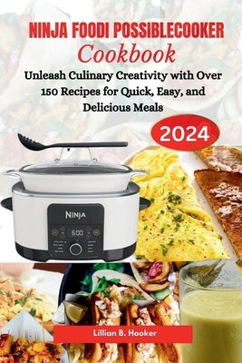 Ninja Foodi Possiblecooker Cookbook: Unleash Culinary Creativity with Over 150 Recipes for Quick, Easy, and Delicious Meals by Hooker, Lillian B.