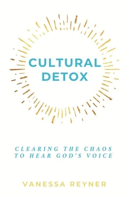 Cultural Detox: Clearing the Chaos to Hear God's Voice by Reyner, Vanessa
