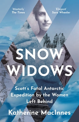 Snow Widows: Scott's Fatal Antarctic Expedition by the Women Left Behind by MacInnes, Katherine