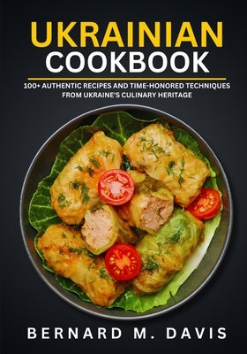 Ukrainian Cookbook: 100+ Authentic Recipes and Time-Honored Techniques from Ukraine's Culinary Heritage by M. Davis, Bernard