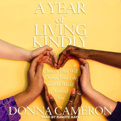 A Year of Living Kindly Lib/E: Choices That Will Change Your Life and the World Around You by Kaye, Randye