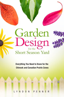 Garden Design for the Short Season Yard: Everything You Need to Know for the Chinook and Canadian Prairie Zones by Penner, Lyndon