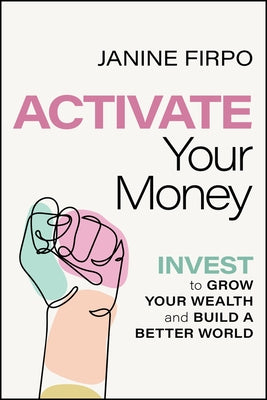 Activate Your Money: Invest to Grow Your Wealth and Build a Better World by Firpo, Janine