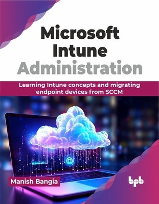 Microsoft Intune Administration: Learning Intune concepts and migrating endpoint devices from SCCM (English Edition) by Bangia, Manish