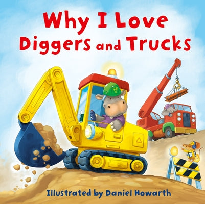 Why I Love Diggers and Trucks by Howarth, Daniel