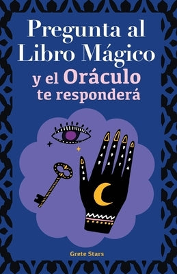 Pregunta al libro mágico y el Oráculo te responderá: Tu guía para tomar las decisiones correctas. Basado en el I Ching y la numerología. Oráculo del s by Stars, Grete