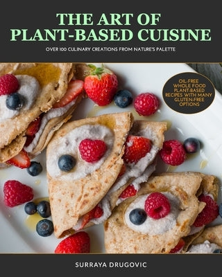 The Art of Plant-Based Cuisine: Over 100 Culinary Creations from Nature's Palette by Drugovic, Surraya