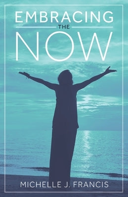 Embracing the Now by Francis, Michelle J.