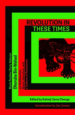Revolution in These Times: Black Panther Party Veteran Dhoruba Bin Wahad on Antifascism, Black Liberation, and a Culture of Resistance by Bin Wahad, Dhoruba