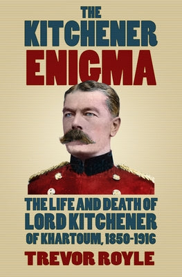 The Kitchener Enigma: The Life and Death of Lord Kitchener of Khartoum, 1850-1916 by Royle, Trevor