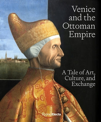 Venice and the Ottoman Empire: A Tale of Art, Culture, and Exchange by Carboni, Stefano