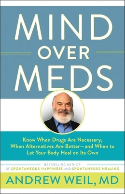 Mind Over Meds: Know When Drugs Are Necessary, When Alternatives Are Better - And When to Let Your Body Heal on Its Own by Weil, Andrew