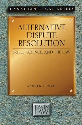 Alternative Dispute Resolution: Skills, Science, and the Law by Pirie, Andrew