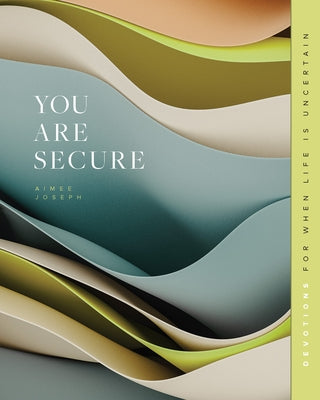 You Are Secure: Devotions for When Life Is Uncertain by Joseph, Aimee