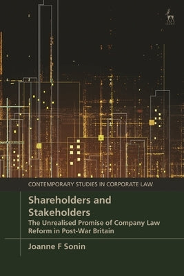 Shareholders and Stakeholders: The Unrealised Promise of Company Law Reform in Post-War Britain by Sonin, Joanne F.