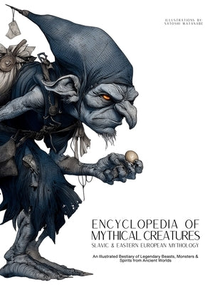 Encyclopedia of Mythical Creatures - Slavic & Eastern European Mythology: An Illustrated Bestiary of Legendary Beasts, Monsters & Spirits from Ancient by Quinete, Ziggy
