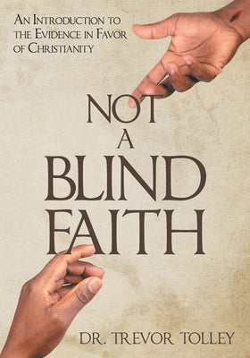 Not a Blind Faith: An Introduction to the Evidence in Favor of Christianity by Tolley, Trevor