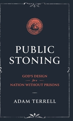 Public Stoning: God's Design for a Nation Without Prisons by Terrell, Adam