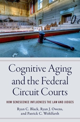 Cognitive Aging and the Federal Circuit Courts: How Senescence Influences the Law and Judges by Black, Ryan C.