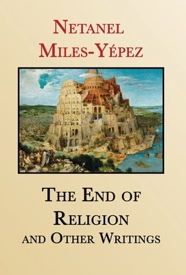 The End of Religion and Other Writings: Essays and Interviews on Religion, Interreligious Dialogue, and Jewish Renewal 1999-2019 by Miles-Y&#233;pez, Netanel