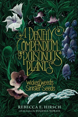 A Deathly Compendium of Poisonous Plants: Wicked Weeds and Sinister Seeds by Hirsch, Rebecca E.