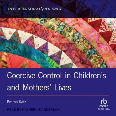 Coercive Control in Children's and Mothers' Lives by Katz, Emma