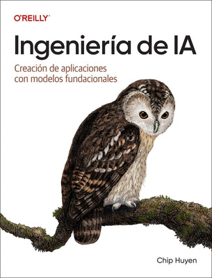 Ingeniería de Ia (Spanish Edition): Creación de Aplicaciones Con Modelos Fundacionales by Huyen, Chip