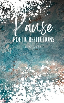 PAUSE Poetic Reflections by Lyle, J. R.