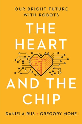 The Heart and the Chip: Our Bright Future with Robots by Rus, Daniela