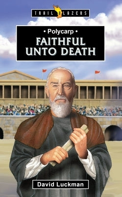 Polycarp: Faithful Unto Death by Luckman, David