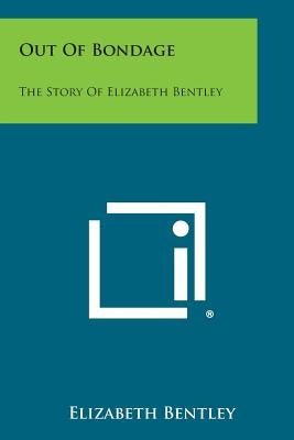 Out of Bondage: The Story of Elizabeth Bentley by Bentley, Elizabeth