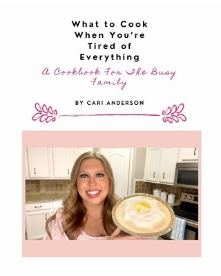 What to Cook When You're Tired of Everything: A Cookbook For The Busy Family by Anderson, Cari