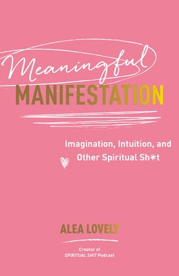 Meaningful Manifestation: Imagination, Intuition, and Other Spiritual Sh*t by Lovely, Alea