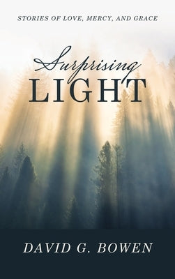 Surprising Light: Stories of Love, Mercy, and Grace by Bowen, David G.