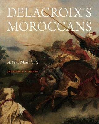 Delacroix's Moroccans: Art and Masculinity by Olmsted, Jennifer