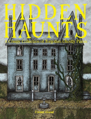Hidden Haunts: A Creepy Collection of Forgotten Ghostly Places by Gossel, Conner