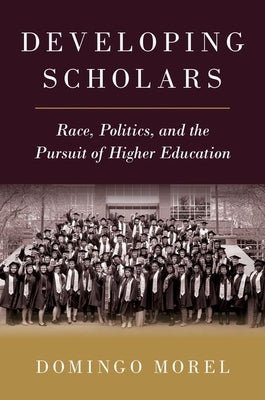 Developing Scholars: Race, Politics, and the Pursuit of Higher Education by Morel, Domingo