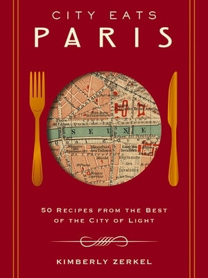 City Eats: Paris: 50 Recipes from the Best of the City of Light by Zerkel, Kimberly