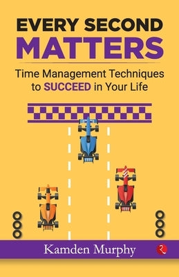 Every Second Matters: Time Management Techniques to SUCCEED in Your Life by Murphy, Kamden