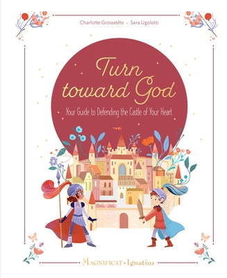 Turn Toward God: Your Guide to Defending the Castle of Your Heart by Grosset?te, Charlotte