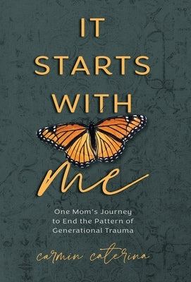 It Starts with Me: One Mom's Journey to End the Pattern of Generational Trauma by Caterina, Carmin