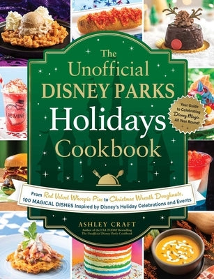 The Unofficial Disney Parks Holidays Cookbook: From Strawberry Red Velvet Whoopie Pies to Christmas Wreath Doughnuts, 100 Magical Dishes Inspired by D by Craft, Ashley