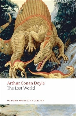 The Lost World: Being an Account of the Recent Amazing Adventures of Professor George E. Challenger, Lord John Roxton, Professor Summerlee, and MR E.D by Doyle, Arthur Conan
