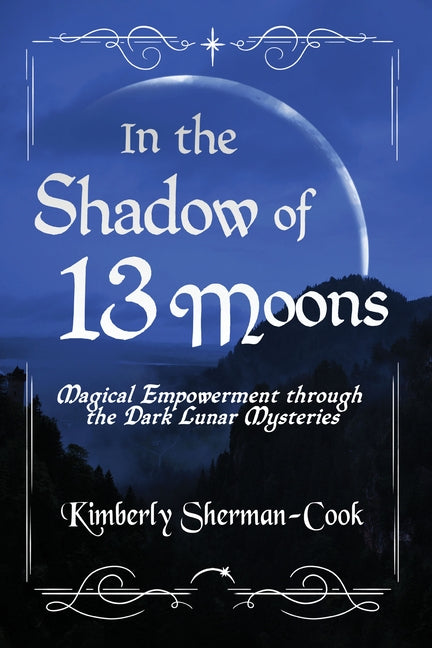 In the Shadow of 13 Moons: Magical Empowerment Through the Dark Lunar Mysteries by Sherman-Cook, Kimberly