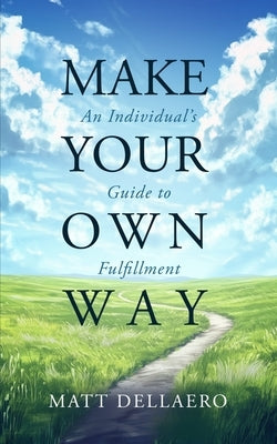 Make Your Own Way: An Individual's Guide to Fulfillment by Dellaero, Matthew