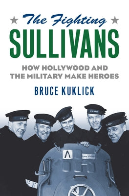 The Fighting Sullivans: How Hollywood and the Military Make Heroes by Kuklick, Bruce