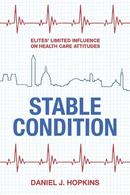 Stable Condition: Elites' Limited Influence on Health Care Attitudes by Hopkins, Daniel J.